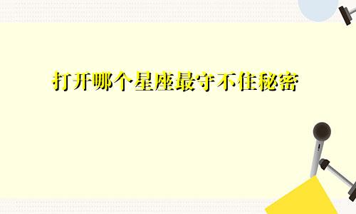 打开哪个星座最守不住秘密
