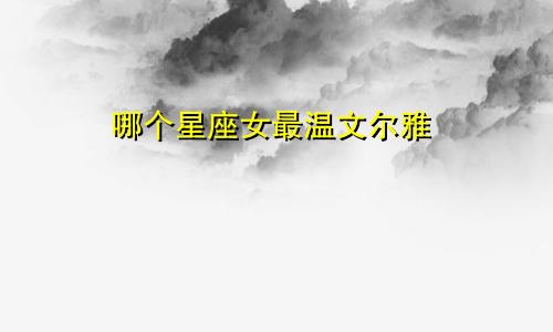 哪个星座女最温文尔雅