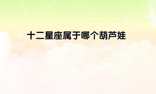 十二星座属于哪个葫芦娃