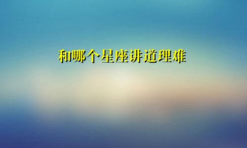 和哪个星座讲道理难