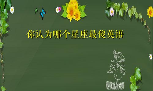 你认为哪个星座最傻英语