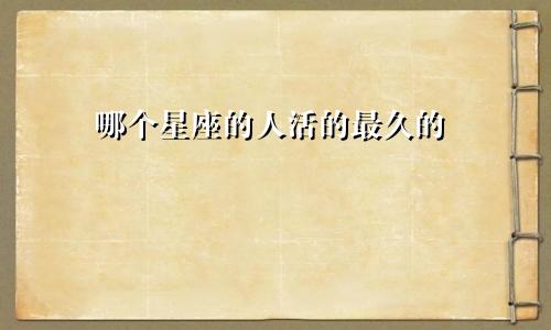 哪个星座的人活的最久的