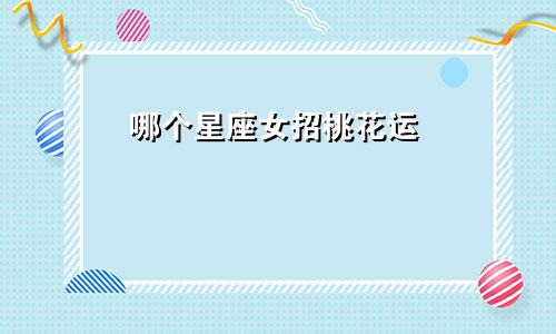 哪个星座女招桃花运
