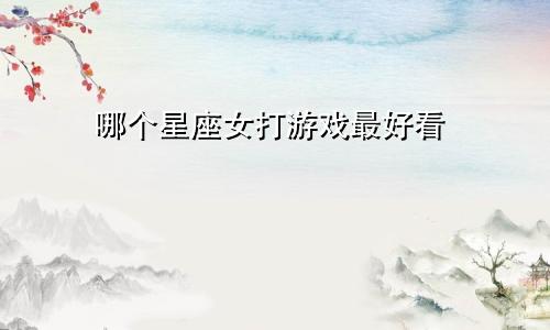 哪个星座女打游戏最好看