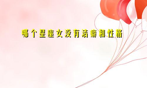 哪个星座女没有洁癖和性格