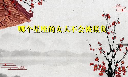 哪个星座的女人不会被欺负