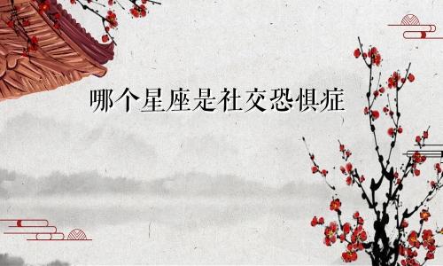 哪个星座是社交恐惧症