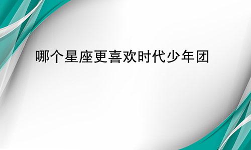 哪个星座更喜欢时代少年团