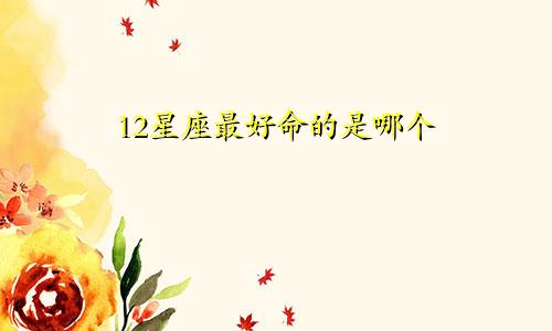 12星座最好命的是哪个