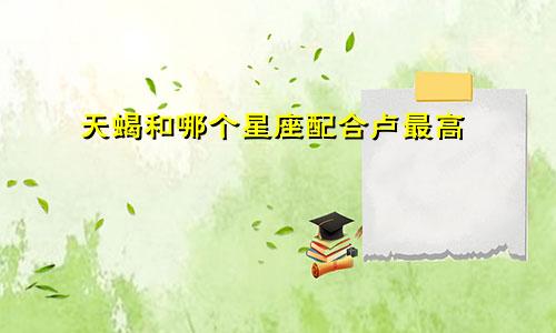 天蝎和哪个星座配合卢最高