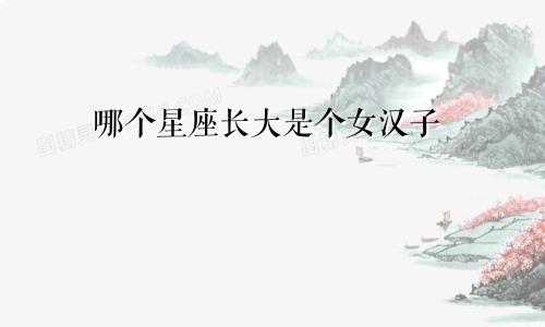 哪个星座长大是个女汉子