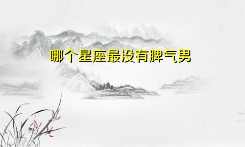 哪个星座最没有脾气男