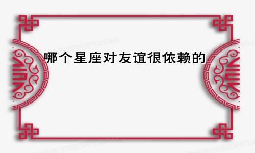哪个星座对友谊很依赖的