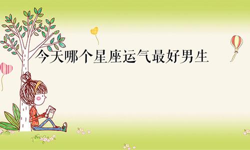 今天哪个星座运气最好男生
