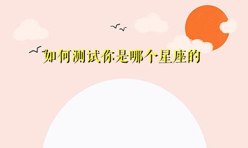 如何测试你是哪个星座的