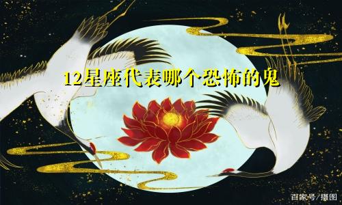 12星座代表哪个恐怖的鬼