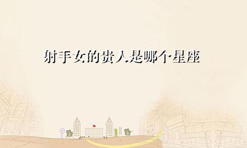 射手女的贵人是哪个星座