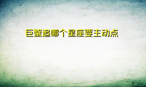 巨蟹追哪个星座要主动点