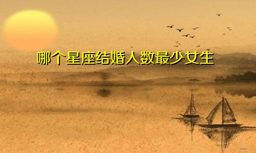 哪个星座结婚人数最少女生