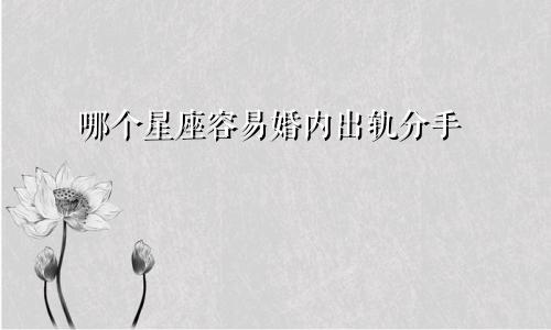 哪个星座容易婚内出轨分手