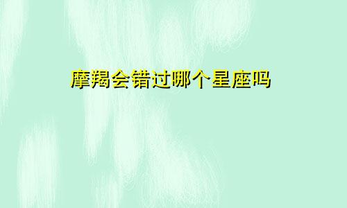 摩羯会错过哪个星座吗