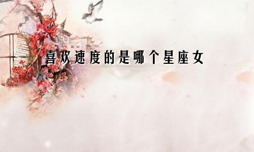 喜欢速度的是哪个星座女
