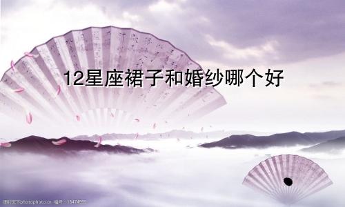 12星座裙子和婚纱哪个好