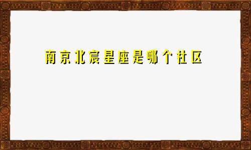 南京北宸星座是哪个社区