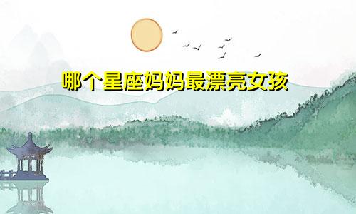 哪个星座妈妈最漂亮女孩