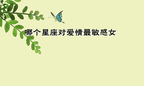 哪个星座对爱情最敏感女