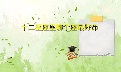 十二星座里哪个座最好命
