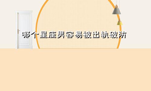 哪个星座男容易被出轨破防