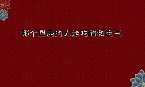 哪个星座的人能吃醋和生气