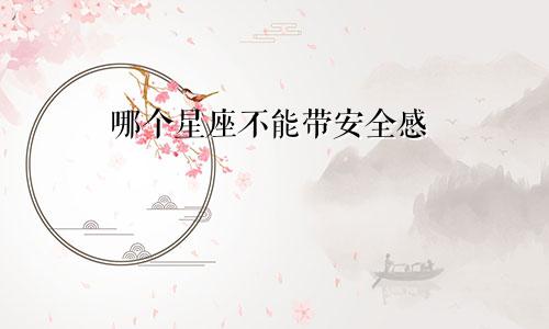 哪个星座不能带安全感
