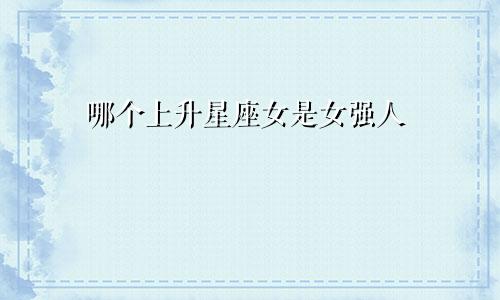哪个上升星座女是女强人