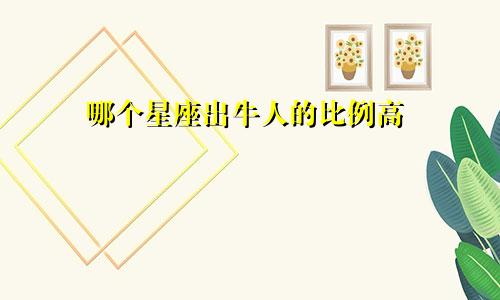 哪个星座出牛人的比例高