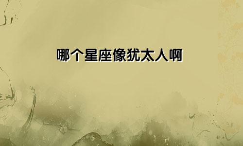 哪个星座像犹太人啊