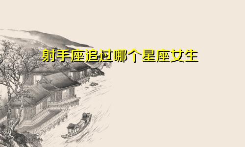 射手座追过哪个星座女生