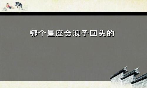 哪个星座会浪子回头的