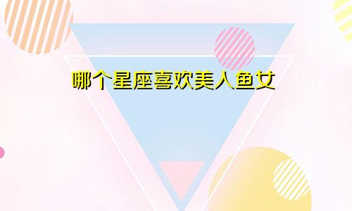 哪个星座喜欢美人鱼女