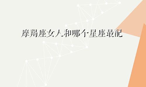 摩羯座女人和哪个星座最配