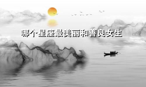哪个星座最美丽和善良女生
