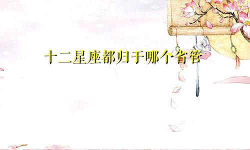 十二星座都归于哪个省管