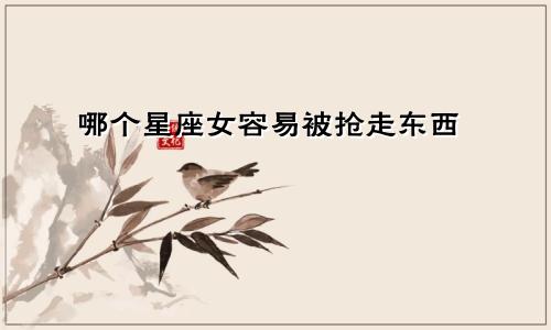 哪个星座女容易被抢走东西