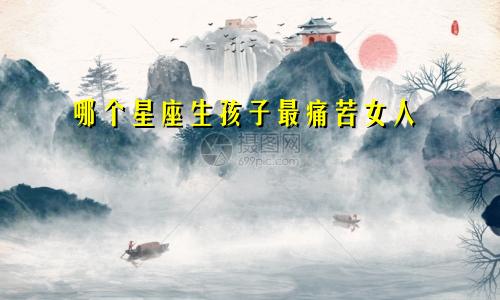 哪个星座生孩子最痛苦女人