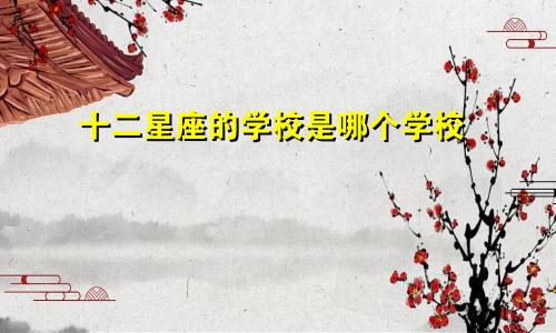 十二星座的学校是哪个学校