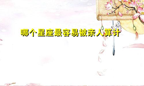 哪个星座最容易被亲人算计
