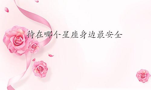 待在哪个星座身边最安全