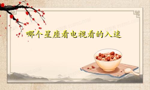 哪个星座看电视看的入迷
