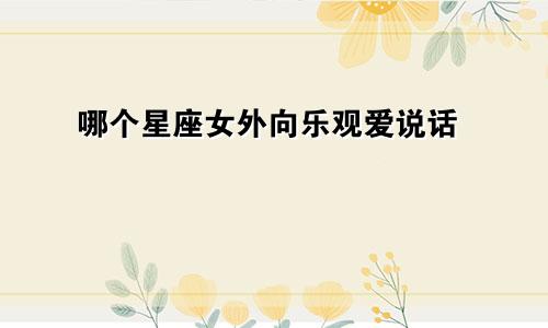 哪个星座女外向乐观爱说话